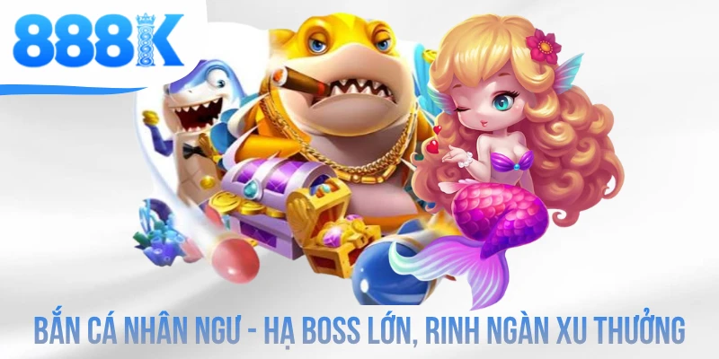 Bắn Cá Nhân Ngư - Hạ Boss Lớn, Rinh Ngàn Xu Thưởng