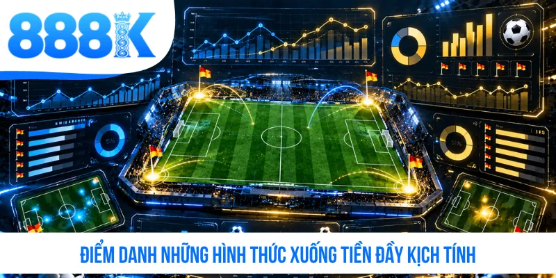 Điểm danh những hình thức xuống tiền đầy kịch tính