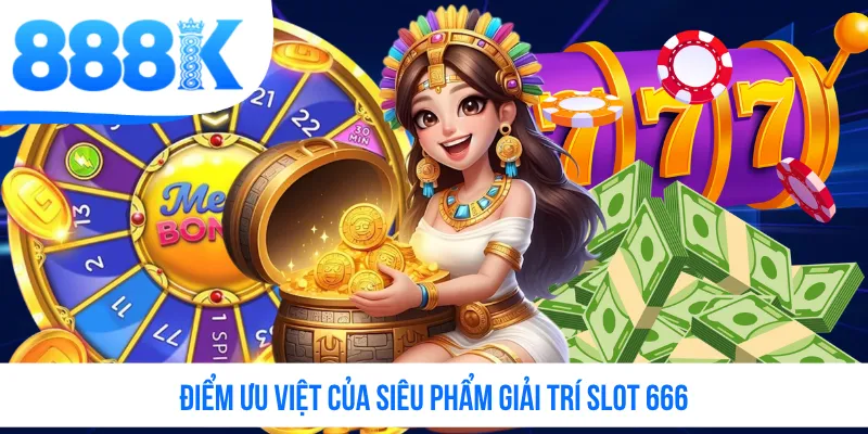 Điểm ưu việt của siêu phẩm giải trí slot 666