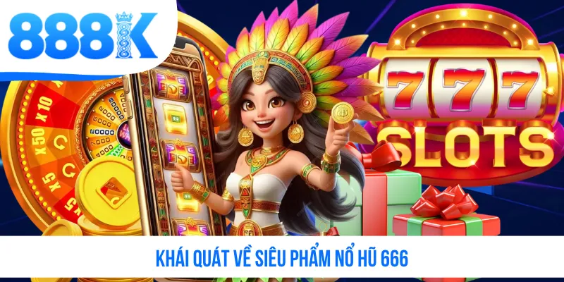 Khái quát về siêu phẩm nổ hũ 666