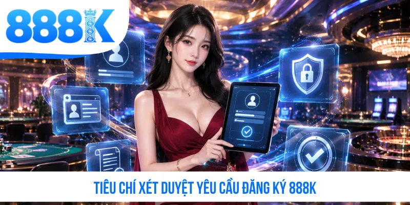 Tiêu chí xét duyệt yêu cầu đăng ký 888K