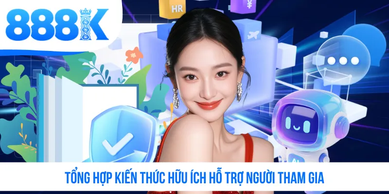 Tổng hợp kiến thức hữu ích hỗ trợ người tham gia